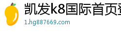 凯发k8国际首页登录(中国)官方网站